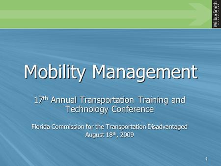 1 Mobility Management 17 th Annual Transportation Training and Technology Conference Florida Commission for the Transportation Disadvantaged August 18.