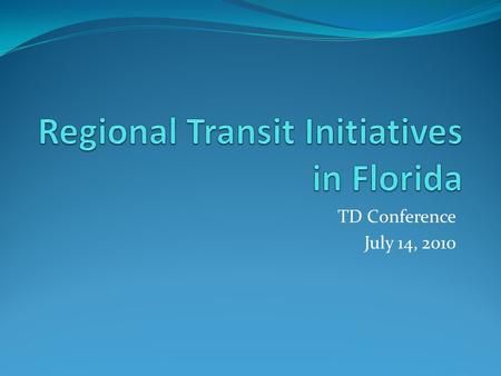TD Conference July 14, 2010. Existing Regional Transportation Authorities(RTA) and their service area CFRTA-LYNXCFCR-SunRailSFRTA-TriRailTBARTA Orlando/LynxOrlando/SunRailMiamiTampa.