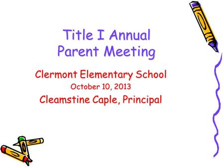 DRAFT Title I Annual Parent Meeting Clermont Elementary School October 10, 2013 Cleamstine Caple, Principal.