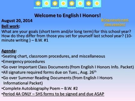 Welcome to English I Honors! August 20, 2014 Bell work: What are your goals (short term and/or long term) for this school year? How do they differ from.