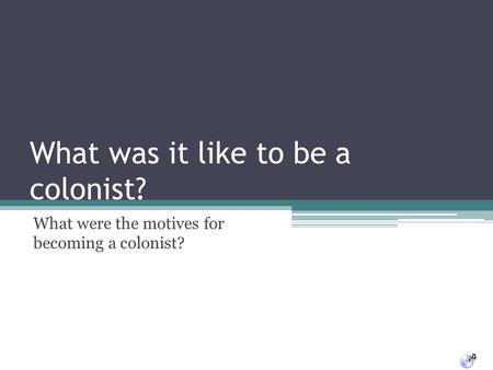 What was it like to be a colonist? What were the motives for becoming a colonist?