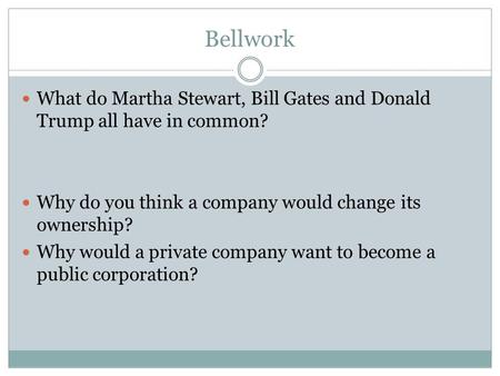 Bellwork What do Martha Stewart, Bill Gates and Donald Trump all have in common? Why do you think a company would change its ownership? Why would a private.