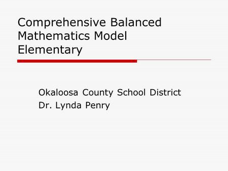 Comprehensive Balanced Mathematics Model Elementary Okaloosa County School District Dr. Lynda Penry.