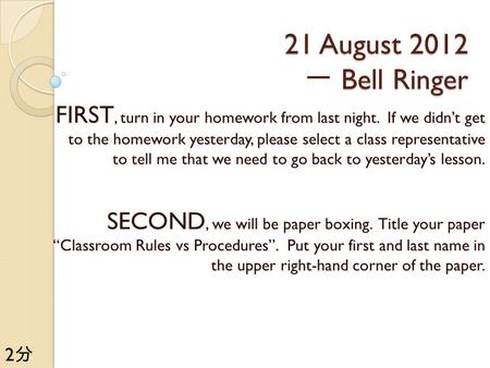 21 August 2012 Bell Ringer 21 August 2012 一 Bell Ringer FIRST, turn in your homework from last night. If we didn’t get to the homework yesterday, please.