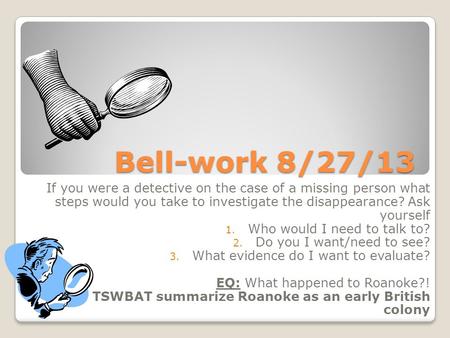 Bell-work 8/27/13 If you were a detective on the case of a missing person what steps would you take to investigate the disappearance? Ask yourself 1. Who.