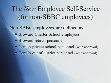 The New Employee Self-Service (for non-SBBC employees) Non-SBBC employees are defined as:  Broward Charter School employees  Broward retired personnel.