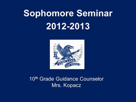Sophomore Seminar 2012-2013 10 th Grade Guidance Counselor Mrs. Kopacz.