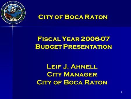 1 Leif J. Ahnell City Manager City of Boca Raton Fiscal Year 2006-07 Budget Presentation City of Boca Raton.