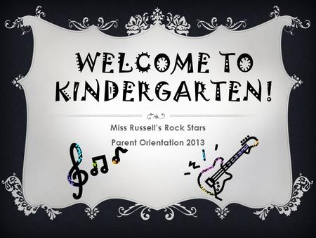 WELCOME TO KINDERGARTEN! Miss Russell’s Rock Stars Parent Orientation 2013.