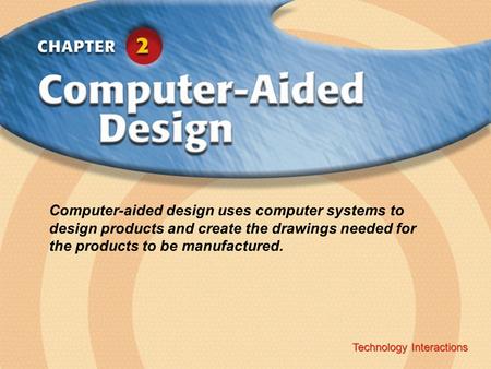 Technology Interactions ‹ Chapter Title Copyright © Glencoe/McGraw-Hill A Division of The McGraw-Hill Companies, Inc. Technology Interactions Computer-aided.