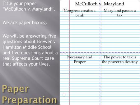 Title your paper “McCulloch v. Maryland”. We are paper boxing. We will be answering five questions about Brewer v Hamilton Middle School and five questions.