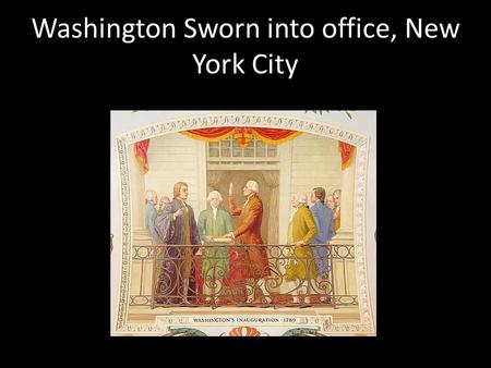 Washington Sworn into office, New York City. Important members of President Washington’s Cabinet and Government John Adams as Vice PresidentThomas Jefferson.