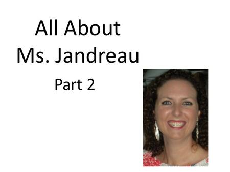 All About Ms. Jandreau Part 2. 2004-2005 I got my first teaching job. I taught 1 st grade at Seminole Springs Elementary in Eustis Florida. I moved from.