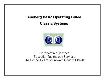 Tandberg Basic Operating Guide Classic Systems Collaborative Services Education Technology Services The School Board of Broward County, Florida.