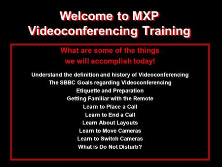 Welcome to MXP Videoconferencing Training What are some of the things we will accomplish today! Understand the definition and history of Videoconferencing.