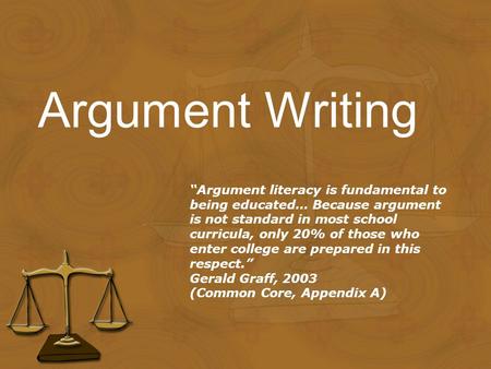 Argument Writing “Argument literacy is fundamental to being educated… Because argument is not standard in most school curricula, only 20% of those who.