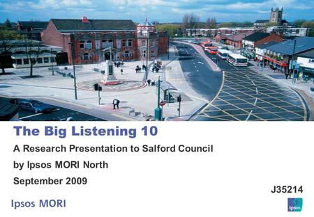 The Big Listening 10 A Research Presentation to Salford Council by Ipsos MORI North September 2009 J35214.
