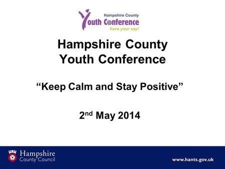 Hampshire County Youth Conference “Keep Calm and Stay Positive” 2 nd May 2014.