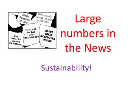 Large numbers in the News Sustainability!. If all the cans in the UK were recycled we would need 14 million fewer dustbins.