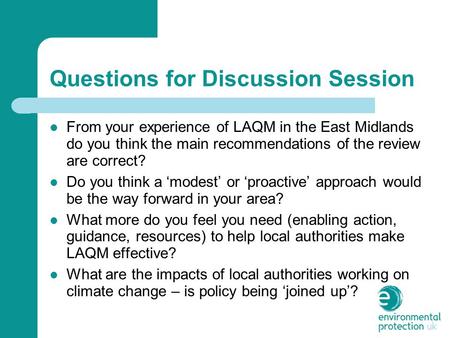 Questions for Discussion Session From your experience of LAQM in the East Midlands do you think the main recommendations of the review are correct? Do.
