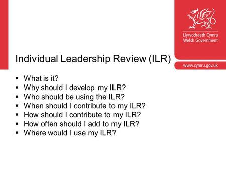Individual Leadership Review (ILR)  What is it?  Why should I develop my ILR?  Who should be using the ILR?  When should I contribute to my ILR? 