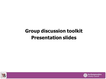 Group discussion toolkit Presentation slides. Purpose of session To tell you about: The council’s financial position Proposals published for consultation.