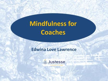Edwina Love Lawrence Mindfulness for Coaches. During this workshop What is Mindfulness? Mindfulness and coaching – Benefits for coaches – Benefits for.
