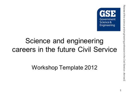 1 Science and engineering careers in the future Civil Service Workshop Template 2012 Review of the science and engineering profession in the Civil Service.