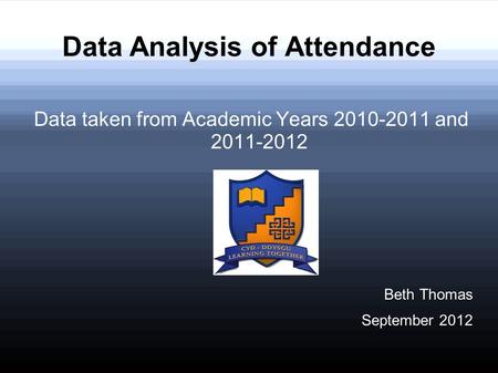 Data Analysis of Attendance Data taken from Academic Years 2010-2011 and 2011-2012 Beth Thomas September 2012.
