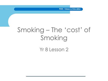 PSHE – Tobacco Education Smoking – The ‘cost’ of Smoking Yr 8 Lesson 2.