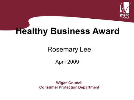 Healthy Business Award Rosemary Lee Wigan Council Consumer Protection Department April 2009.