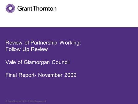 © Grant Thornton UK LLP. All rights reserved. Review of Partnership Working: Follow Up Review Vale of Glamorgan Council Final Report- November 2009.