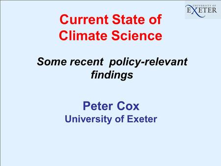 Current State of Climate Science Peter Cox University of Exeter Some recent policy-relevant findings.