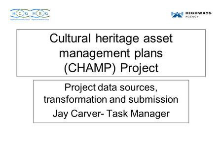 Cultural heritage asset management plans (CHAMP) Project Project data sources, transformation and submission Jay Carver- Task Manager.