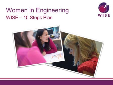 Women in Engineering WISE – 10 Steps Plan. Agenda Context for the 10 Steps Plan Where we are today What does this mean for you.