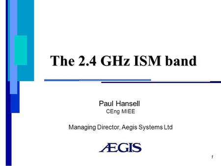 1 The 2.4 GHz ISM band Paul Hansell CEng MIEE Managing Director, Aegis Systems Ltd.