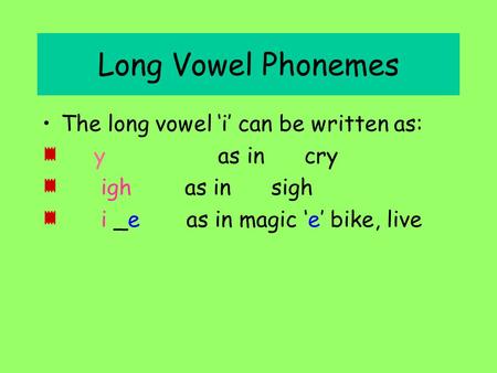 Long Vowel Phonemes The long vowel ‘i’ can be written as: y as in cry igh as in sigh i _e as in magic ‘e’ bike, live.