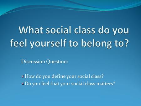 Discussion Question: How do you define your social class? Do you feel that your social class matters?