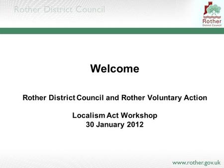 Welcome Rother District Council and Rother Voluntary Action Localism Act Workshop 30 January 2012.