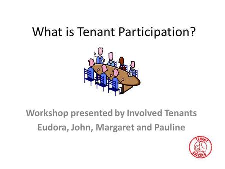 What is Tenant Participation? Workshop presented by Involved Tenants Eudora, John, Margaret and Pauline.