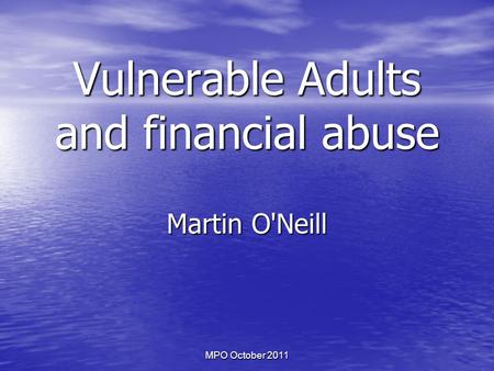 MPO October 2011 Vulnerable Adults and financial abuse Martin O'Neill.