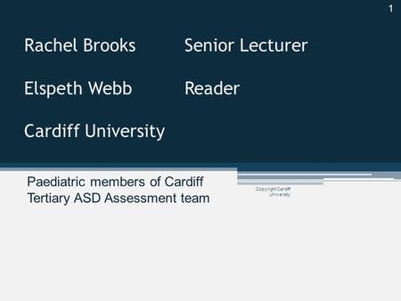 Copyright Cardiff University Rachel BrooksSenior Lecturer Elspeth Webb Reader Cardiff University Paediatric members of Cardiff Tertiary ASD Assessment.