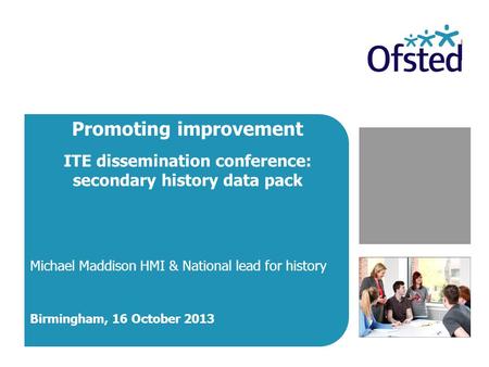Promoting improvement ITE dissemination conference: secondary history data pack Michael Maddison HMI & National lead for history Birmingham, 16 October.