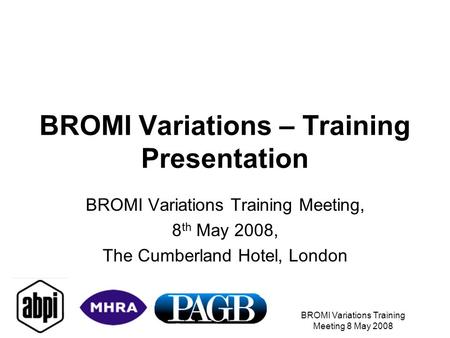 BROMI Variations Training Meeting 8 May 2008 BROMI Variations – Training Presentation BROMI Variations Training Meeting, 8 th May 2008, The Cumberland.