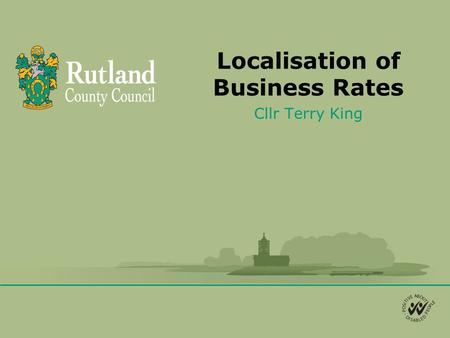 Localisation of Business Rates Cllr Terry King. Background Business Rates (NNDR) are currently collected by the Local Authority (LA) as an agent of central.
