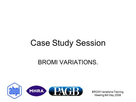 BROMI Variations Training Meeting 8th May 2008 Case Study Session BROMI VARIATIONS.