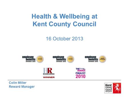 Health & Wellbeing at Kent County Council 16 October 2013 Colin Miller Reward Manager.