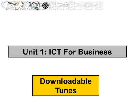 Unit 1: ICT For Business Downloadable Tunes. Brief : You have been employed to assist with the expansion of a ‘downloadable tunes’ internet business and.