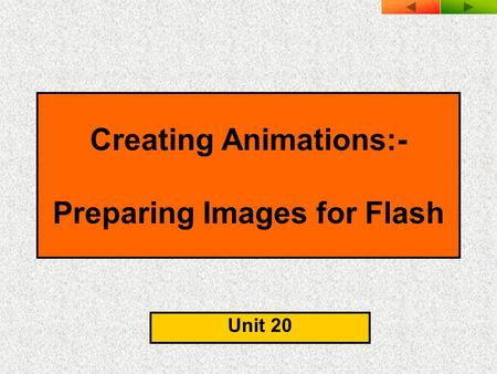 Creating Animations:- Preparing Images for Flash Unit 20.