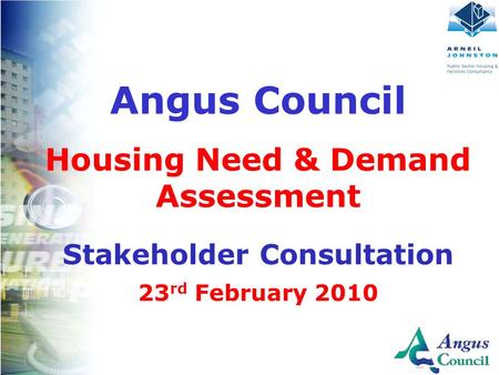 Client Logo Here Angus Council Housing Need & Demand Assessment Stakeholder Consultation 23 rd February 2010.